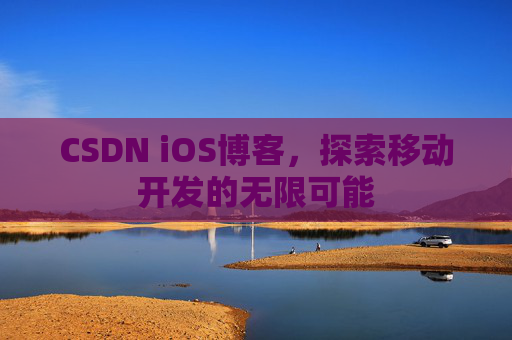 CSDN iOS博客，探索移动开发的无限可能